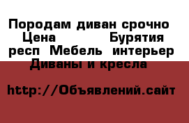 Породам диван срочно › Цена ­ 5 000 - Бурятия респ. Мебель, интерьер » Диваны и кресла   